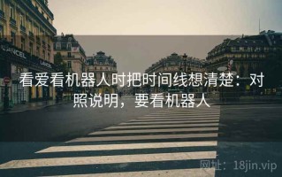 看爱看机器人时把时间线想清楚：对照说明，要看机器人