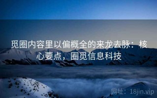 觅圈内容里以偏概全的来龙去脉：核心要点，圈觅信息科技