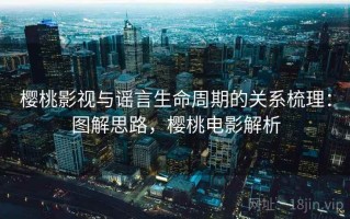 樱桃影视与谣言生命周期的关系梳理：图解思路，樱桃电影解析