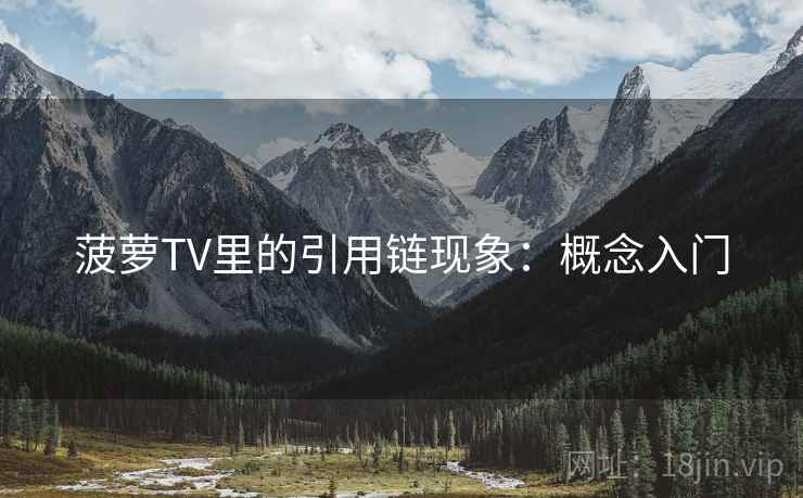 菠萝TV里的引用链现象：概念入门