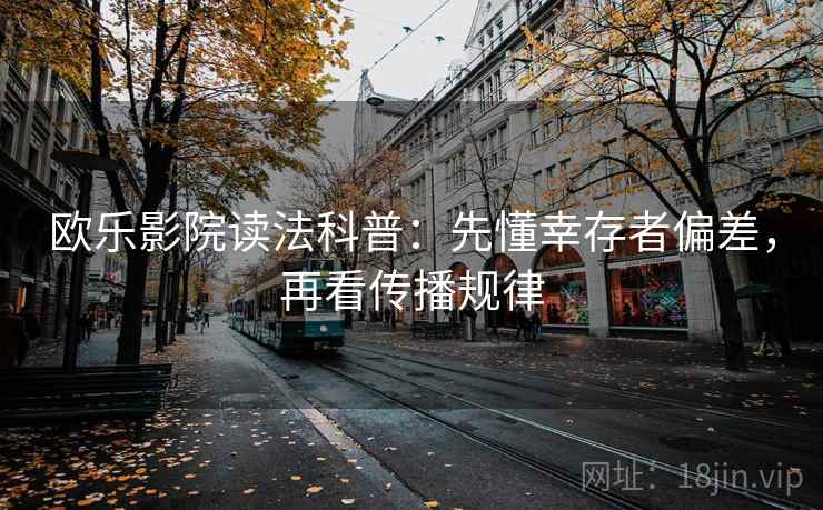 欧乐影院读法科普：先懂幸存者偏差，再看传播规律