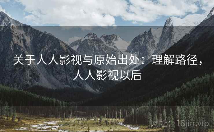 关于人人影视与原始出处：理解路径，人人影视以后