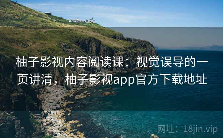 柚子影视内容阅读课：视觉误导的一页讲清，柚子影视app官方下载地址