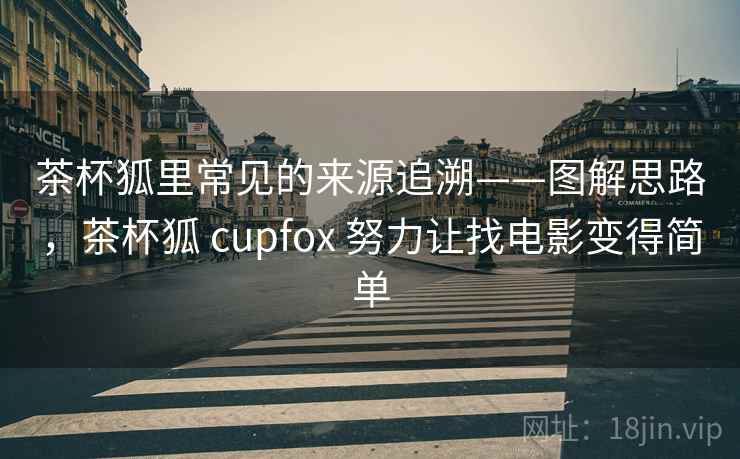 茶杯狐里常见的来源追溯——图解思路，茶杯狐 cupfox 努力让找电影变得简单