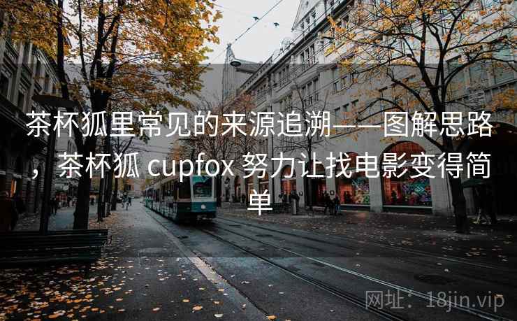 茶杯狐里常见的来源追溯——图解思路，茶杯狐 cupfox 努力让找电影变得简单