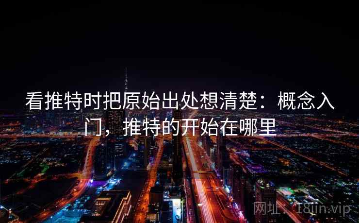 看推特时把原始出处想清楚：概念入门，推特的开始在哪里