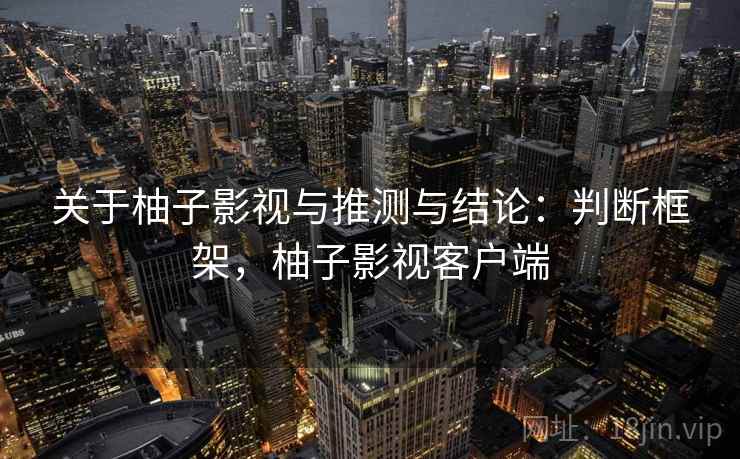 关于柚子影视与推测与结论：判断框架，柚子影视客户端