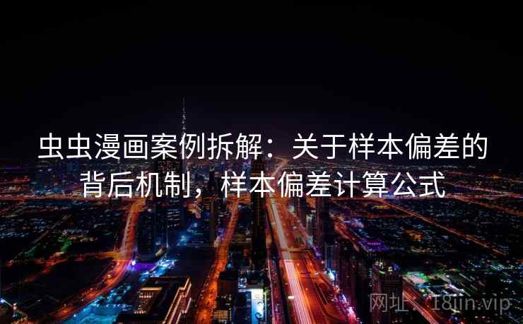 虫虫漫画案例拆解：关于样本偏差的背后机制，样本偏差计算公式