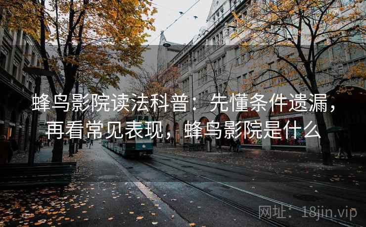 蜂鸟影院读法科普：先懂条件遗漏，再看常见表现，蜂鸟影院是什么