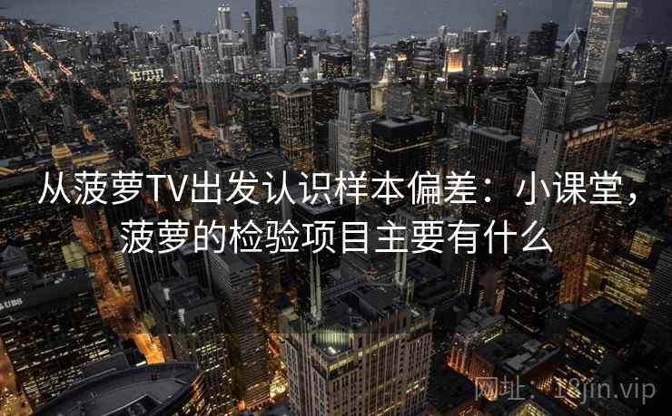 从菠萝TV出发认识样本偏差：小课堂，菠萝的检验项目主要有什么