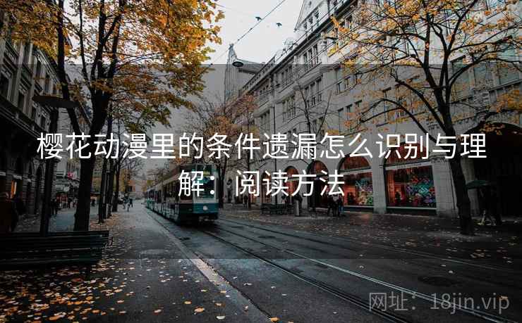 樱花动漫里的条件遗漏怎么识别与理解：阅读方法