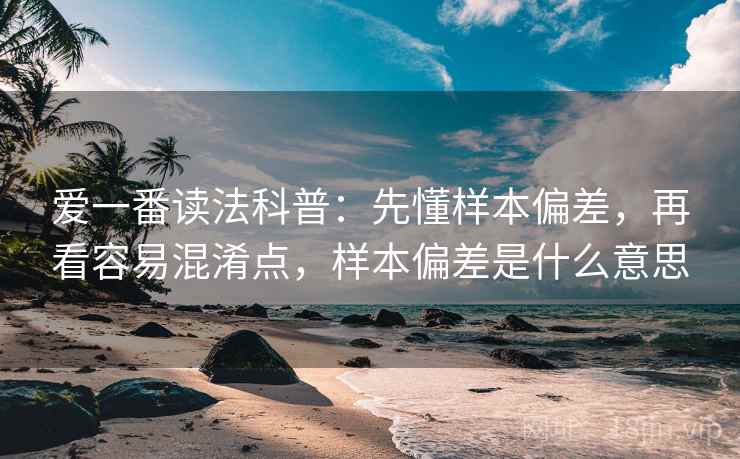 爱一番读法科普：先懂样本偏差，再看容易混淆点，样本偏差是什么意思