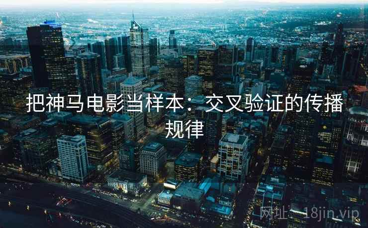 把神马电影当样本：交叉验证的传播规律