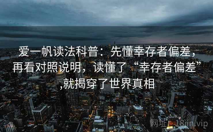 爱一帆读法科普：先懂幸存者偏差，再看对照说明，读懂了“幸存者偏差”,就揭穿了世界真相