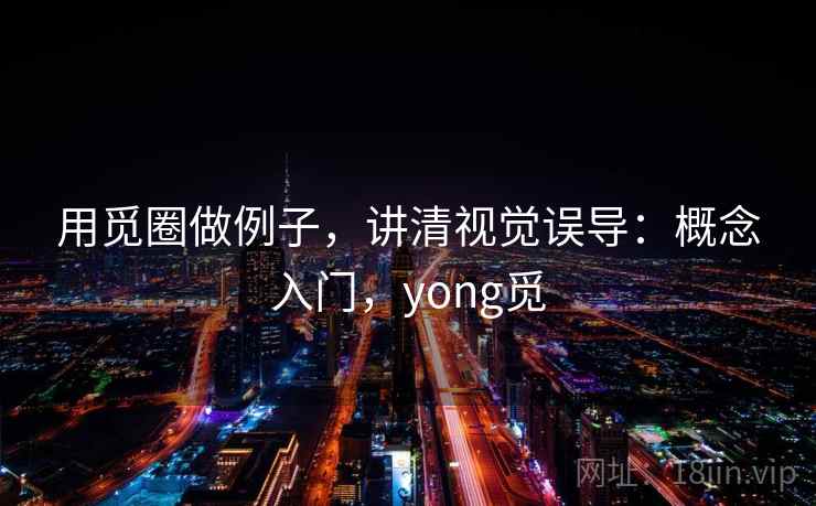 用觅圈做例子，讲清视觉误导：概念入门，yong觅