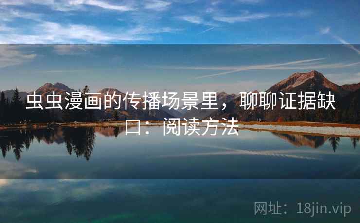 虫虫漫画的传播场景里，聊聊证据缺口：阅读方法