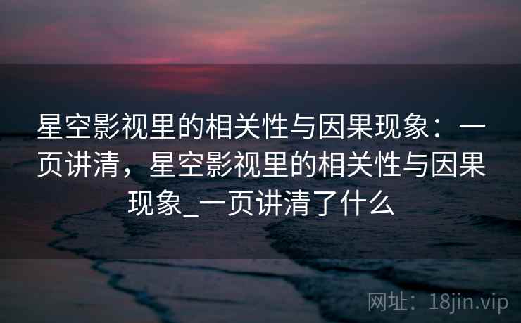 星空影视里的相关性与因果现象：一页讲清，星空影视里的相关性与因果现象_一页讲清了什么