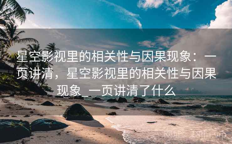星空影视里的相关性与因果现象：一页讲清，星空影视里的相关性与因果现象_一页讲清了什么