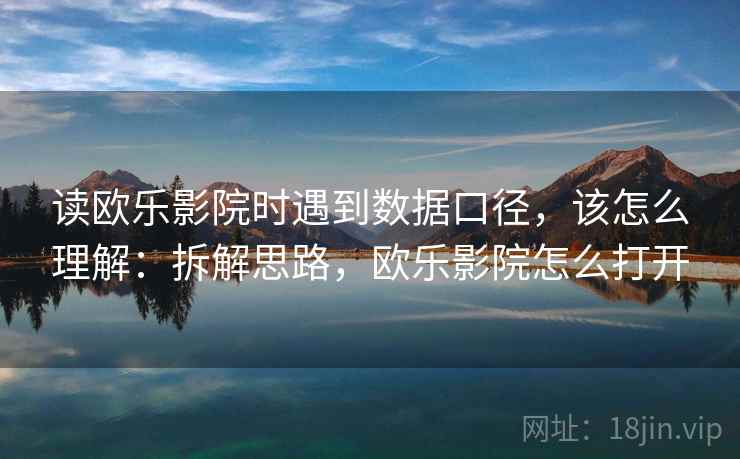 读欧乐影院时遇到数据口径，该怎么理解：拆解思路，欧乐影院怎么打开