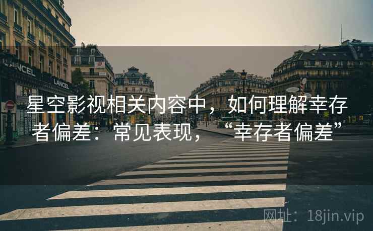 星空影视相关内容中，如何理解幸存者偏差：常见表现，“幸存者偏差”