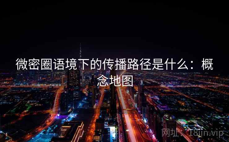 微密圈语境下的传播路径是什么：概念地图