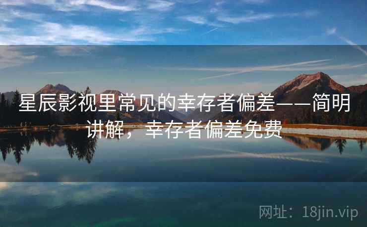 星辰影视里常见的幸存者偏差——简明讲解，幸存者偏差免费