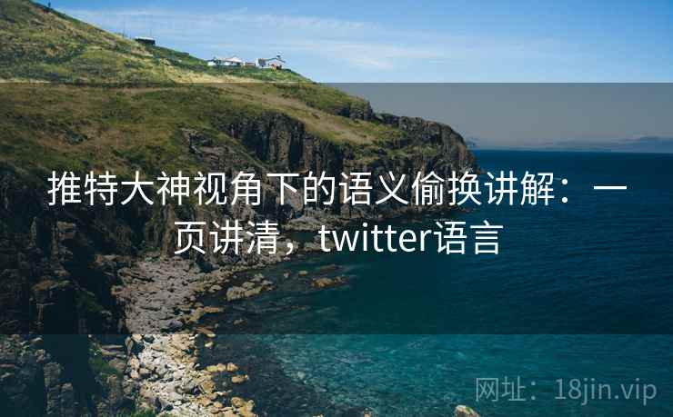 推特大神视角下的语义偷换讲解：一页讲清，twitter语言