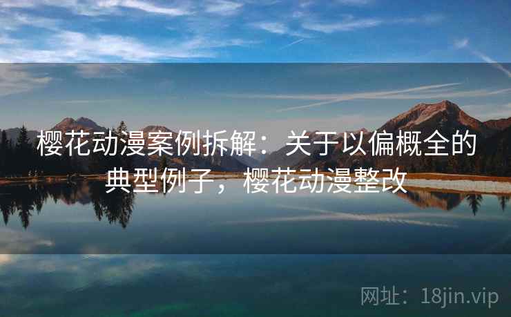 樱花动漫案例拆解：关于以偏概全的典型例子，樱花动漫整改