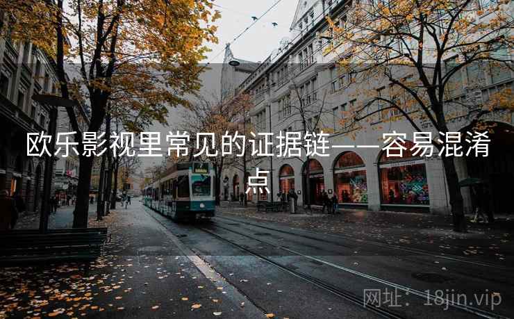 欧乐影视里常见的证据链——容易混淆点