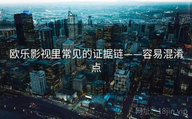 欧乐影视里常见的证据链——容易混淆点
