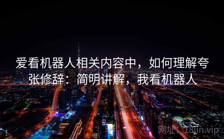 爱看机器人相关内容中，如何理解夸张修辞：简明讲解，我看机器人