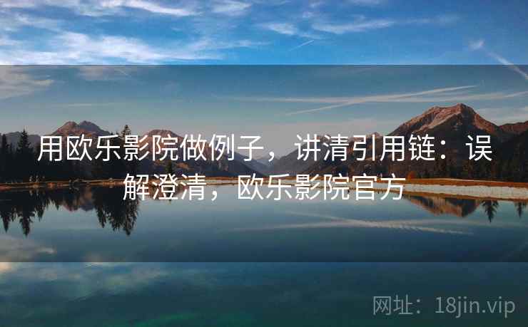 用欧乐影院做例子，讲清引用链：误解澄清，欧乐影院官方