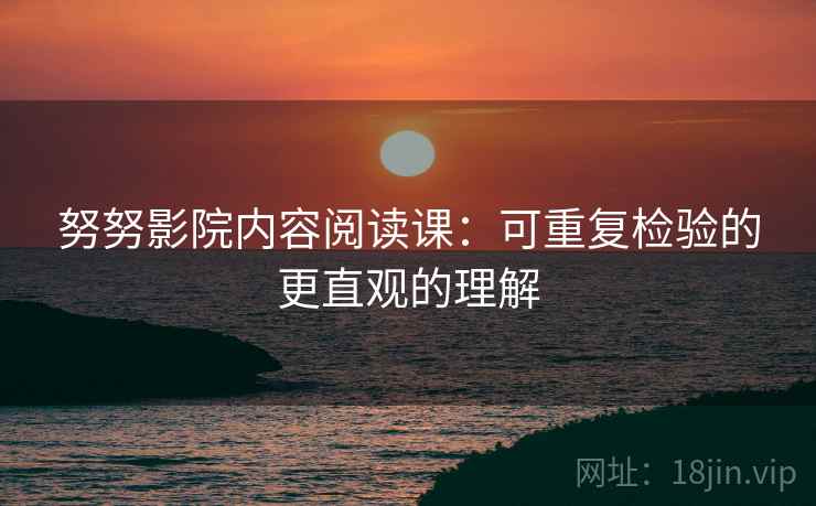努努影院内容阅读课：可重复检验的更直观的理解