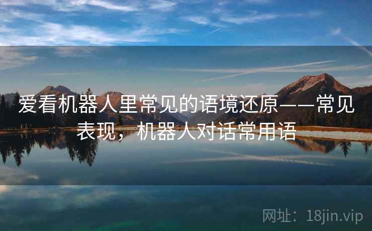 爱看机器人里常见的语境还原——常见表现，机器人对话常用语