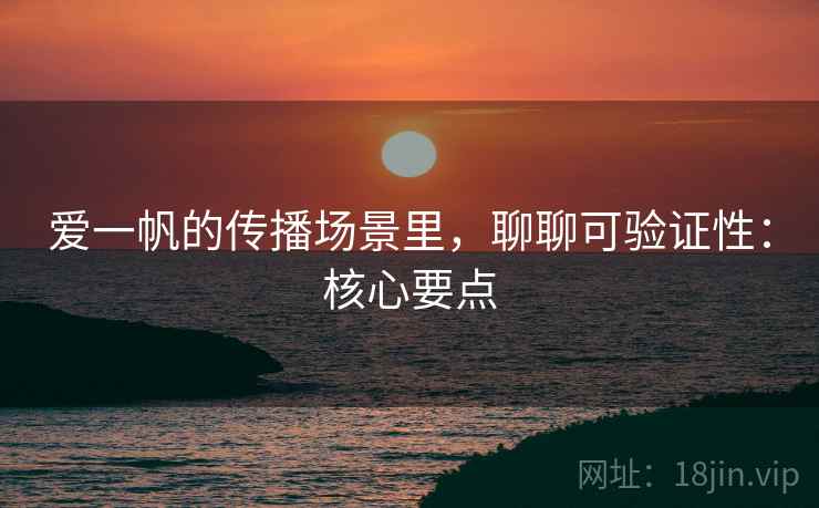 爱一帆的传播场景里，聊聊可验证性：核心要点