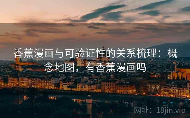 香蕉漫画与可验证性的关系梳理：概念地图，有香蕉漫画吗