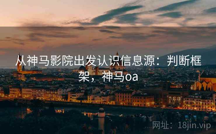 从神马影院出发认识信息源：判断框架，神马oa