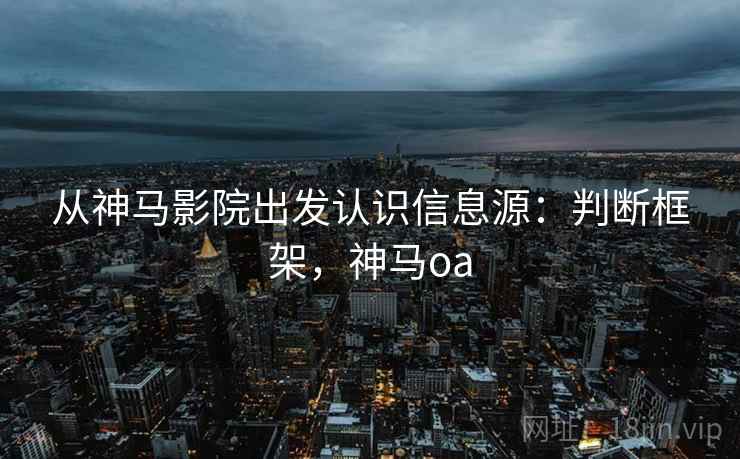 从神马影院出发认识信息源：判断框架，神马oa