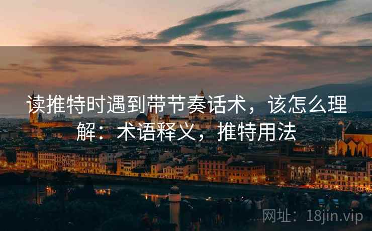 读推特时遇到带节奏话术，该怎么理解：术语释义，推特用法