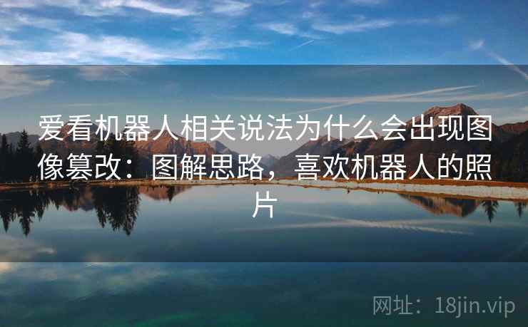 爱看机器人相关说法为什么会出现图像篡改：图解思路，喜欢机器人的照片