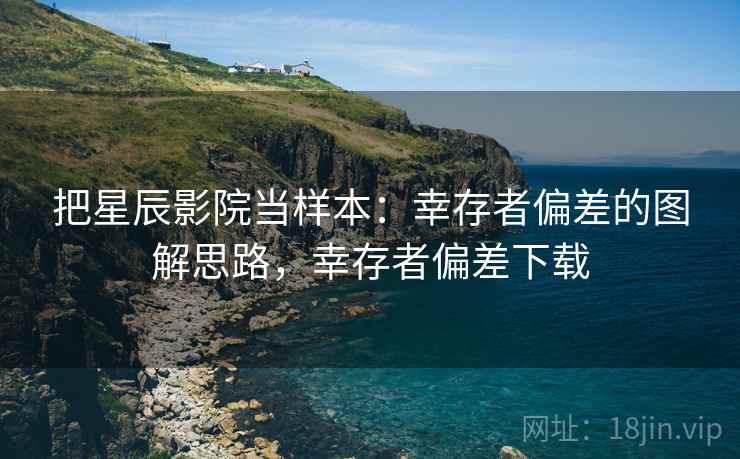 把星辰影院当样本：幸存者偏差的图解思路，幸存者偏差下载