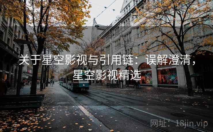 关于星空影视与引用链：误解澄清，星空影视精选