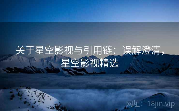 关于星空影视与引用链：误解澄清，星空影视精选