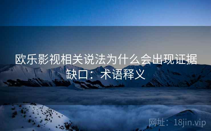 欧乐影视相关说法为什么会出现证据缺口：术语释义