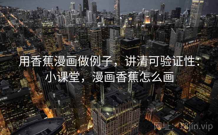 用香蕉漫画做例子，讲清可验证性：小课堂，漫画香蕉怎么画