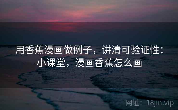 用香蕉漫画做例子，讲清可验证性：小课堂，漫画香蕉怎么画