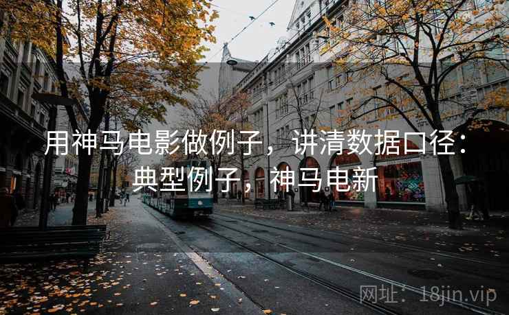 用神马电影做例子，讲清数据口径：典型例子，神马电新