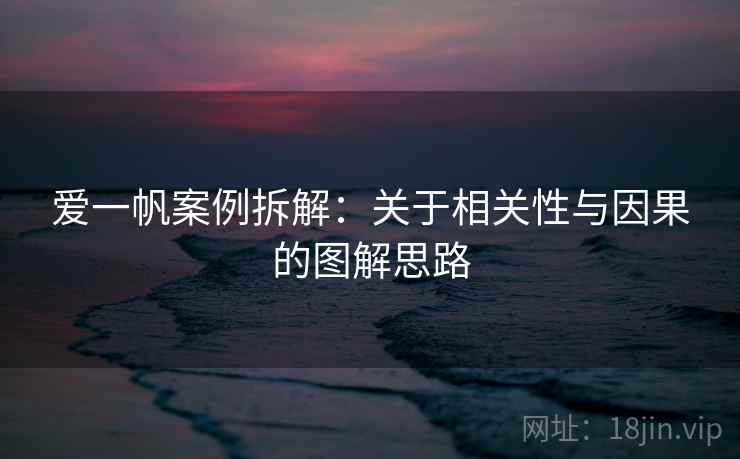 爱一帆案例拆解：关于相关性与因果的图解思路