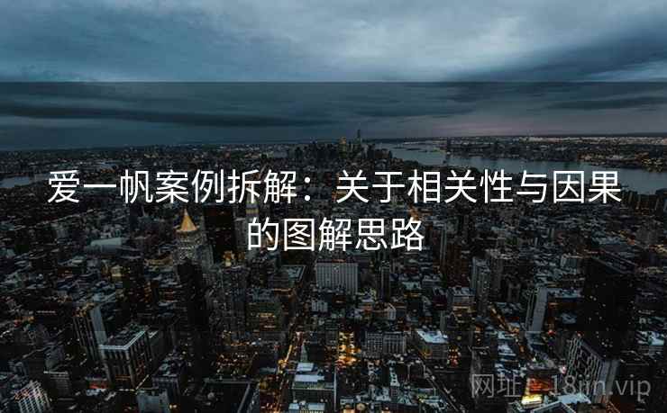爱一帆案例拆解：关于相关性与因果的图解思路