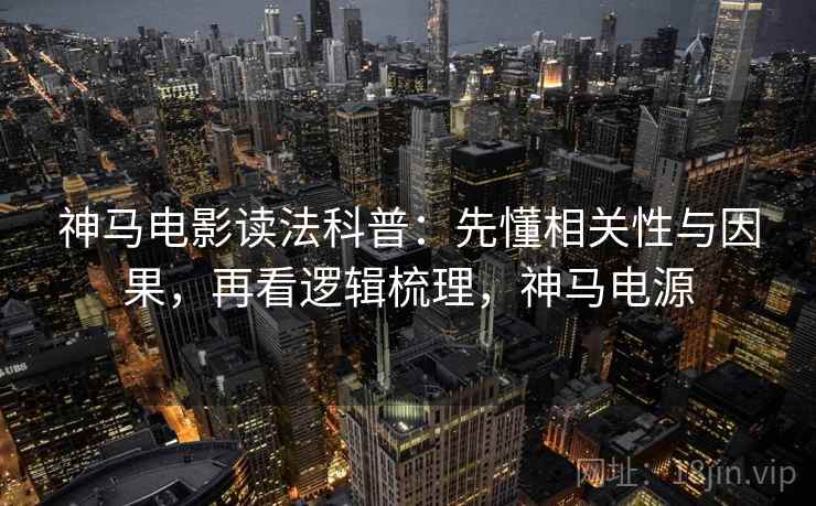 神马电影读法科普：先懂相关性与因果，再看逻辑梳理，神马电源